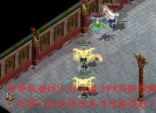 传奇私服战士对决道士PK制胜攻略?如何巧妙运用战术与技能取胜? 传奇私服战士对决道士PK制胜攻略?如何巧妙运用战术与技能取胜?