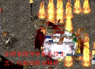 如何掌握传奇刺杀位走法?视频攻略全解析 如何掌握传奇刺杀位走法?视频攻略全解析