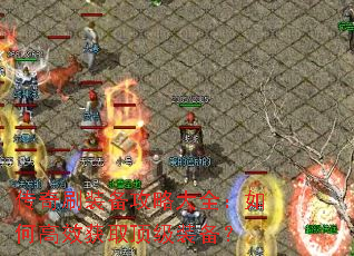 传奇刷装备攻略大全:如何高效获取顶级装备? 传奇刷装备攻略大全:如何高效获取顶级装备?