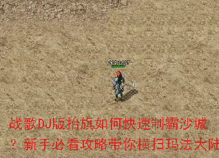 战歌DJ版抬旗如何快速制霸沙城?新手必看攻略带你横扫玛法大陆 战歌DJ版抬旗如何快速制霸沙城?新手必看攻略带你横扫玛法大陆