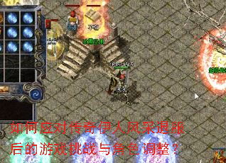如何应对传奇伊人风采退服后的游戏挑战与角色调整? 如何应对传奇伊人风采退服后的游戏挑战与角色调整?