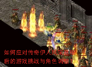 如何应对传奇伊人风采退服后的游戏挑战与角色调整? 如何应对传奇伊人风采退服后的游戏挑战与角色调整?