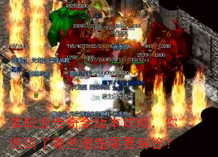 单职业传奇全版本攻略,你遇到了哪些难题需要解答? 单职业传奇全版本攻略,你遇到了哪些难题需要解答?