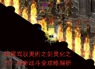 如何驾驭奧術之剑灵化之力?传奇战斗全攻略解析 如何驾驭奧術之剑灵化之力?传奇战斗全攻略解析