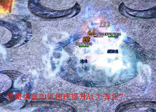 传奇续章如何快速提升战力等级? 传奇续章如何快速提升战力等级?