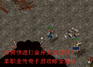如何快速打金并安全提现?单职业传奇手游攻略全解析 如何快速打金并安全提现?单职业传奇手游攻略全解析