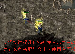 如何快速提升1.95神龙合击角色战力?装备搭配与合击技使用有何技巧? 如何快速提升1.95神龙合击角色战力?装备搭配与合击技使用有何技巧?