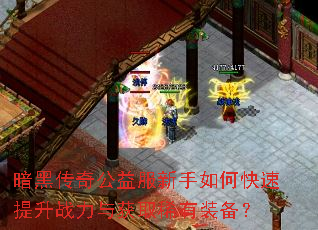 暗黑传奇公益服新手如何快速提升战力与获取稀有装备? 暗黑传奇公益服新手如何快速提升战力与获取稀有装备?