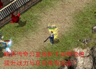 暗黑传奇公益服新手如何快速提升战力与获取稀有装备? 暗黑传奇公益服新手如何快速提升战力与获取稀有装备?