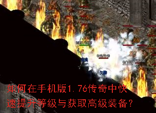 如何在手机版1.76传奇中快速提升等级与获取高级装备? 如何在手机版1.76传奇中快速提升等级与获取高级装备?