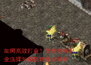 如何高效打金?传奇游戏职业选择与赚钱攻略全解析 如何高效打金?传奇游戏职业选择与赚钱攻略全解析