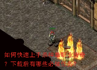 如何快速上手杀神单职业传奇?下载后有哪些必做任务? 如何快速上手杀神单职业传奇?下载后有哪些必做任务?