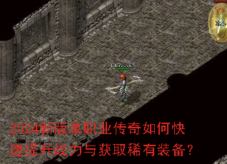 2024新版单职业传奇如何快速提升战力与获取稀有装备? 2024新版单职业传奇如何快速提升战力与获取稀有装备?
