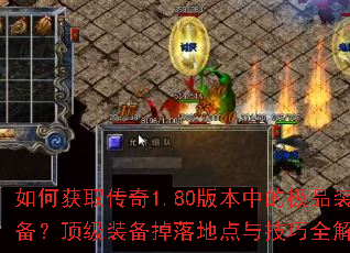 如何获取传奇1.80版本中的极品装备?顶级装备掉落地点与技巧全解析 如何获取传奇1.80版本中的极品装备?顶级装备掉落地点与技巧全解析