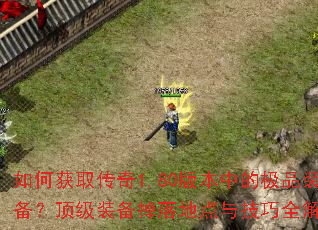 如何获取传奇1.80版本中的极品装备?顶级装备掉落地点与技巧全解析 如何获取传奇1.80版本中的极品装备?顶级装备掉落地点与技巧全解析
