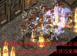 如何获取传奇1.80版本中的极品装备?顶级装备掉落地点与技巧全解析 如何获取传奇1.80版本中的极品装备?顶级装备掉落地点与技巧全解析