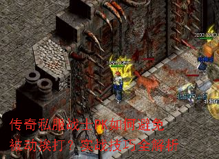 传奇私服战士PK如何避免被动挨打?实战技巧全解析 传奇私服战士PK如何避免被动挨打?实战技巧全解析