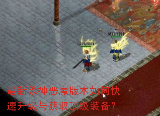 最新杀神恶魔版本如何快速升级与获取顶级装备? 最新杀神恶魔版本如何快速升级与获取顶级装备?