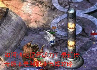 如何快速提升战力?最新传奇版本最强职业选择攻略 如何快速提升战力?最新传奇版本最强职业选择攻略