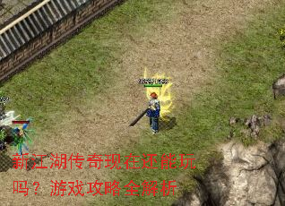新江湖传奇现在还能玩吗?游戏攻略全解析 新江湖传奇现在还能玩吗?游戏攻略全解析