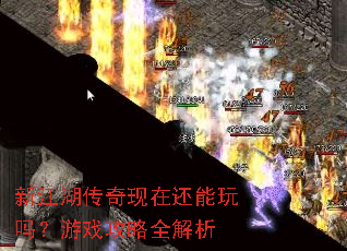 新江湖传奇现在还能玩吗?游戏攻略全解析 新江湖传奇现在还能玩吗?游戏攻略全解析