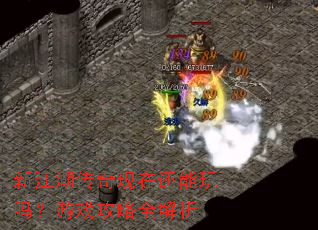 新江湖传奇现在还能玩吗?游戏攻略全解析 新江湖传奇现在还能玩吗?游戏攻略全解析