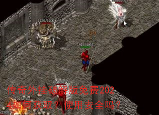 传奇外挂破解版免费2024如何获取?使用安全吗? 传奇外挂破解版免费2024如何获取?使用安全吗?