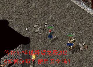 传奇外挂破解版免费2024如何获取?使用安全吗? 传奇外挂破解版免费2024如何获取?使用安全吗?