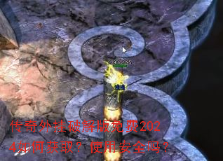 传奇外挂破解版免费2024如何获取?使用安全吗? 传奇外挂破解版免费2024如何获取?使用安全吗?
