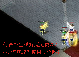 传奇外挂破解版免费2024如何获取?使用安全吗? 传奇外挂破解版免费2024如何获取?使用安全吗?