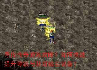 寻找传奇游戏攻略?如何快速提升等级与获取极品装备? 寻找传奇游戏攻略?如何快速提升等级与获取极品装备?