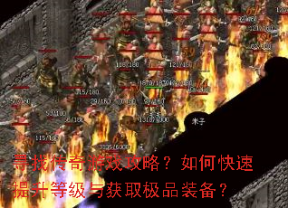 寻找传奇游戏攻略?如何快速提升等级与获取极品装备? 寻找传奇游戏攻略?如何快速提升等级与获取极品装备?