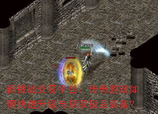 新挑战交易平台:传奇游戏如何快速升级与获取极品装备? 新挑战交易平台:传奇游戏如何快速升级与获取极品装备?