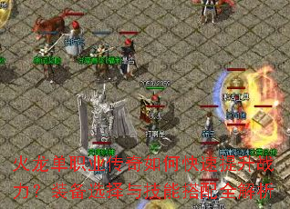 火龙单职业传奇如何快速提升战力?装备选择与技能搭配全解析 火龙单职业传奇如何快速提升战力?装备选择与技能搭配全解析