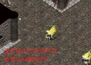 迷失版本传奇游戏攻略常见问题解答? 迷失版本传奇游戏攻略常见问题解答?