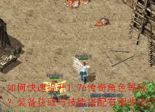 如何快速提升1.76传奇角色等级?装备获取与技能搭配有哪些技巧? 如何快速提升1.76传奇角色等级?装备获取与技能搭配有哪些技巧?