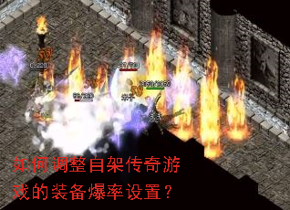 如何调整自架传奇游戏的装备爆率设置? 如何调整自架传奇游戏的装备爆率设置?