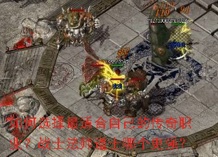 如何选择最适合自己的传奇职业?战士法师道士哪个更强? 如何选择最适合自己的传奇职业?战士法师道士哪个更强?
