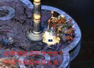 如何快速提升传奇角色等级与获取高级装备? 如何快速提升传奇角色等级与获取高级装备?