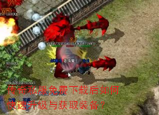 传奇私服免费下载后如何快速升级与获取装备? 传奇私服免费下载后如何快速升级与获取装备?