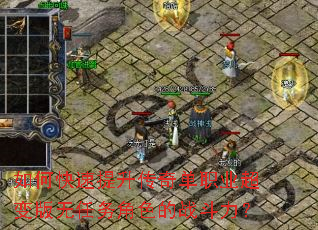如何快速提升传奇单职业超变版无任务角色的战斗力? 如何快速提升传奇单职业超变版无任务角色的战斗力?