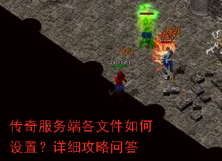 传奇服务端各文件如何设置?详细攻略问答 传奇服务端各文件如何设置?详细攻略问答
