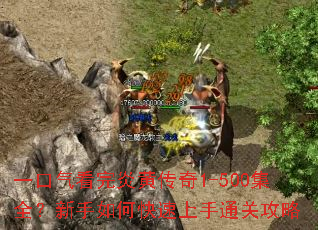 一口气看完炎黄传奇1-500集全?新手如何快速上手通关攻略 一口气看完炎黄传奇1-500集全?新手如何快速上手通关攻略