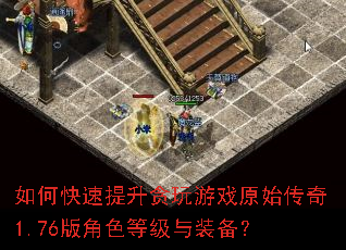 如何快速提升贪玩游戏原始传奇1.76版角色等级与装备? 如何快速提升贪玩游戏原始传奇1.76版角色等级与装备?