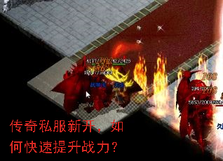传奇私服新开,如何快速提升战力? 传奇私服新开,如何快速提升战力?