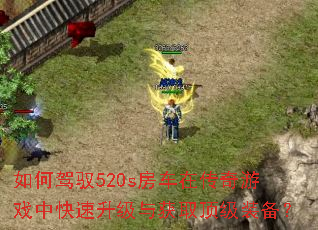 如何驾驭520s房车在传奇游戏中快速升级与获取顶级装备? 如何驾驭520s房车在传奇游戏中快速升级与获取顶级装备?