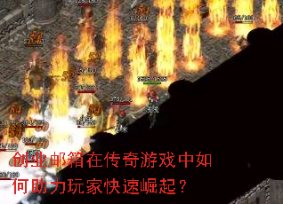 创业邮箱在传奇游戏中如何助力玩家快速崛起? 创业邮箱在传奇游戏中如何助力玩家快速崛起?