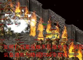 如何打造最强暗黑私服角色?顶级装备速刷与隐藏BOSS全攻略 如何打造最强暗黑私服角色?顶级装备速刷与隐藏BOSS全攻略