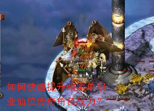 如何快速提升暗黑单职业仙位传奇角色战力? 如何快速提升暗黑单职业仙位传奇角色战力?