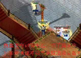 热血传奇sf前十名,你了解多少?如何快速冲级与获取顶级装备? 热血传奇sf前十名,你了解多少?如何快速冲级与获取顶级装备?